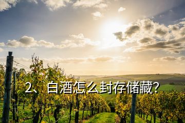 2、白酒怎么封存储藏？