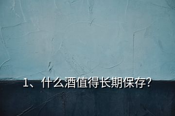 1、什么酒值得长期保存？