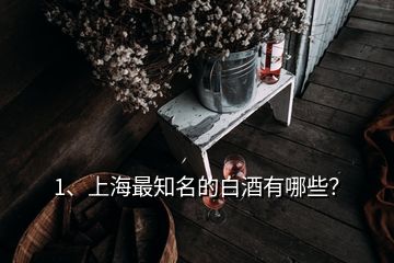 1、上海最知名的白酒有哪些？