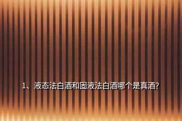 1、液态法白酒和固液法白酒哪个是真酒？