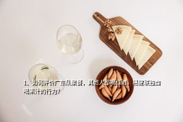 1、如何评价广东队聚餐，其他人都喝红酒，易建联独自喝果汁的行为？
