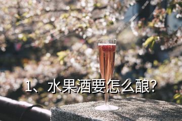 1、水果酒要怎么酿？