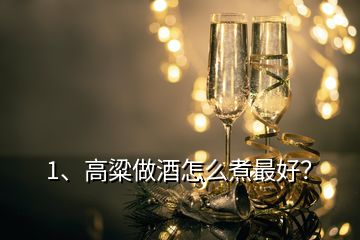 1、高粱做酒怎么煮最好？