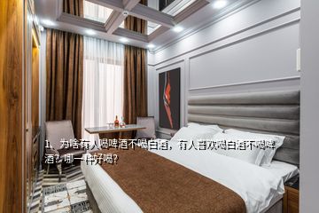 1、为啥有人喝啤酒不喝白酒，有人喜欢喝白酒不喝啤酒？哪一种好喝？