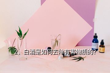 2、白酒是如何去除有害物质的？