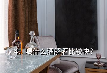 4、喝什么酒解酒比较快？