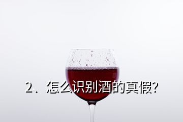 2、怎么识别酒的真假？