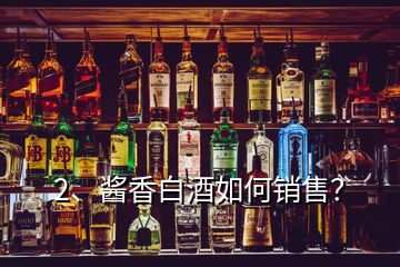 2、酱香白酒如何销售？