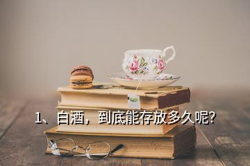 1、白酒，到底能存放多久呢？