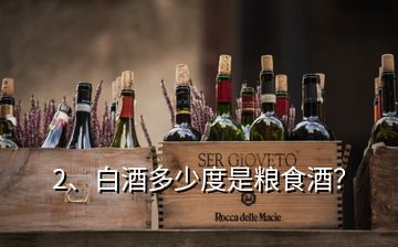 2、白酒多少度是粮食酒？