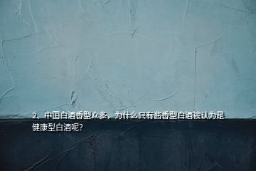 2、中国白酒香型众多，为什么只有酱香型白酒被认为是健康型白酒呢？