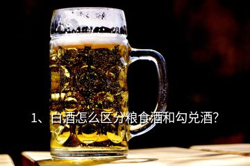 1、白酒怎么区分粮食酒和勾兑酒？