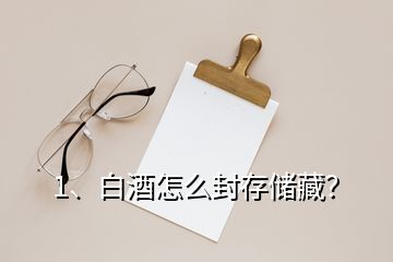 1、白酒怎么封存储藏？