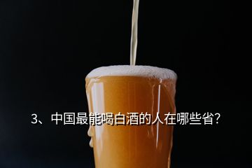 3、中国最能喝白酒的人在哪些省？