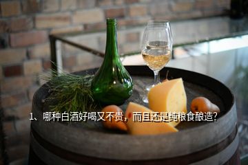 1、哪种白酒好喝又不贵，而且还是纯粮食酿造？