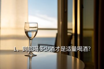 1、到底喝多少酒才是适量喝酒？