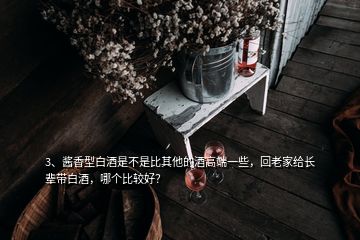 3、酱香型白酒是不是比其他的酒高端一些，回老家给长辈带白酒，哪个比较好？