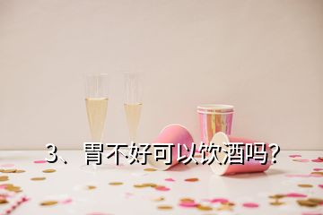 3、胃不好可以饮酒吗？