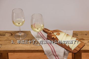 3、年过三十了，应该喝什么档次的酒了？