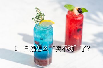 1、白酒怎么“卖不动”了？