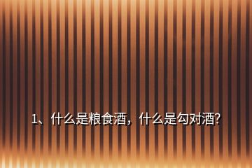 1、什么是粮食酒，什么是勾对酒？