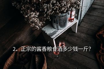 2、正宗的酱香粮食酒多少钱一斤？