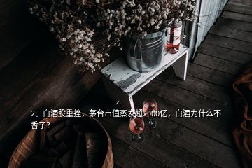 2、白酒股重挫，茅台市值蒸发超2000亿，白酒为什么不香了？