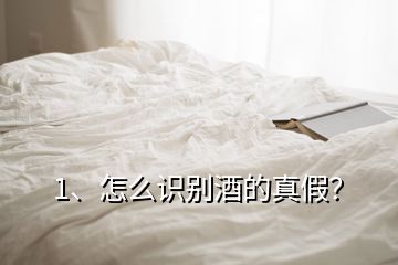 1、怎么识别酒的真假？