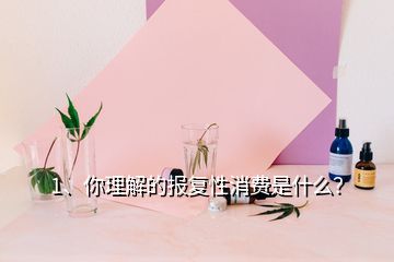 1、你理解的报复性消费是什么？