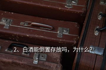 2、白酒能倒置存放吗，为什么？