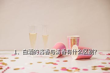 1、白酒的酱香与清香有什么区别？