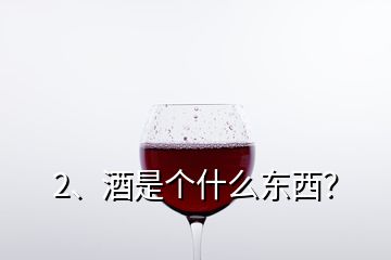 2、酒是个什么东西？