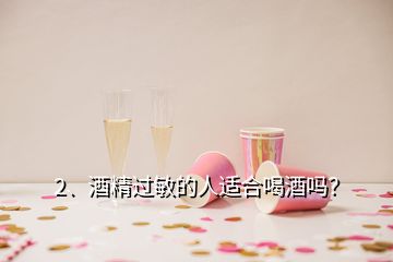 2、酒精过敏的人适合喝酒吗？