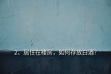 2、居住在楼房，如何存放白酒？