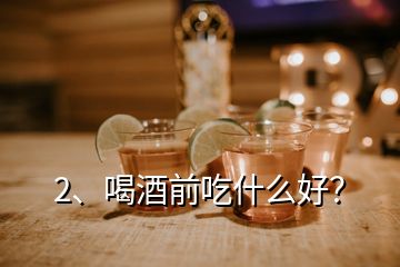 2、喝酒前吃什么好？