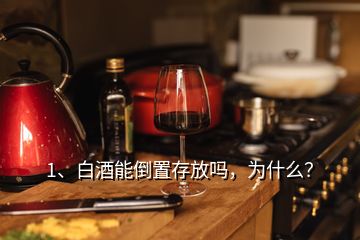 1、白酒能倒置存放吗，为什么？