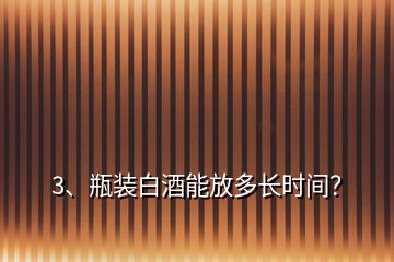 3、瓶装白酒能放多长时间？