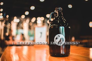 1、普通家庭要如何保存白酒，五粮液茅台该如何保存？