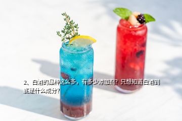 2、白酒的品种这么多，有多少添加剂？只想知道白酒到底是什么成分？