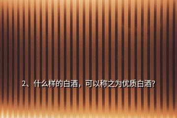 2、什么样的白酒，可以称之为优质白酒？