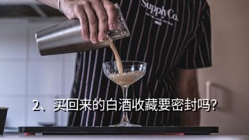 2、买回来的白酒收藏要密封吗？