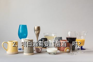 2、喝白酒需要“醒酒”吗？