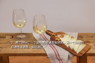 2、两个offer，一个3500的联通客服销售，另一个2800的白酒电话销售，如何选？