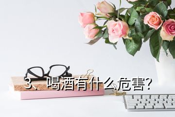 3、喝酒有什么危害？