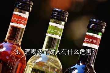 3、酒喝多了对人有什么危害？