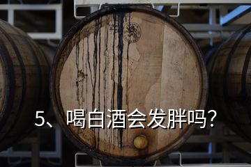 5、喝白酒会发胖吗？