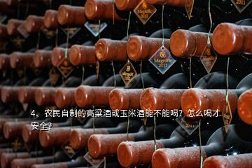 4、农民自制的高粱酒或玉米酒能不能喝？怎么喝才安全？