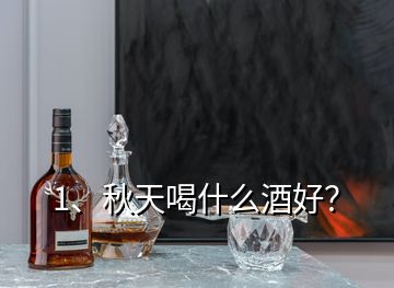 1、秋天喝什么酒好？