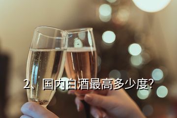 2、国内白酒最高多少度？