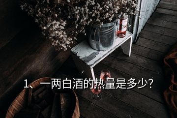 1、一两白酒的热量是多少？